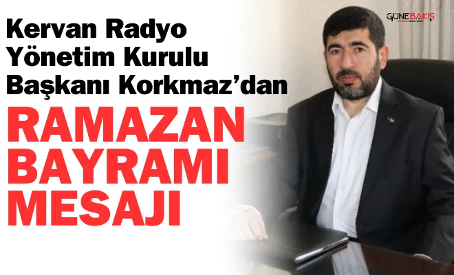 Kervan Radyo Yönetim Kurulu Başkanı Korkmaz’dan Ramazan Bayramı mesajı