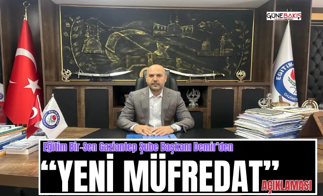 Eğitim Bir-Sen Gaziantep Şube Başkanı Demir’den “yeni müfredat” açıklaması