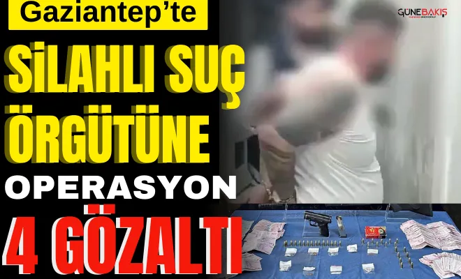 Gaziantep’te silahlı suç örgütüne operasyon: 4 gözaltı