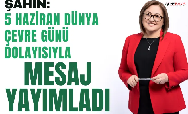 Şahin: 5 Haziran Dünya Çevre Günü dolayısıyla mesaj yayımladı