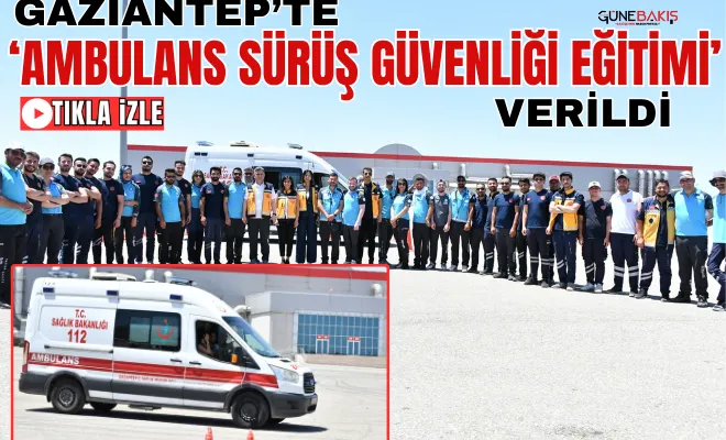 Gaziantep’te ‘Ambulans Sürüş Güvenliği Eğitimi’ verildi