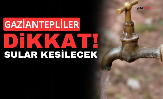 Gaziantepliler Dikkat. Sular kesilecek