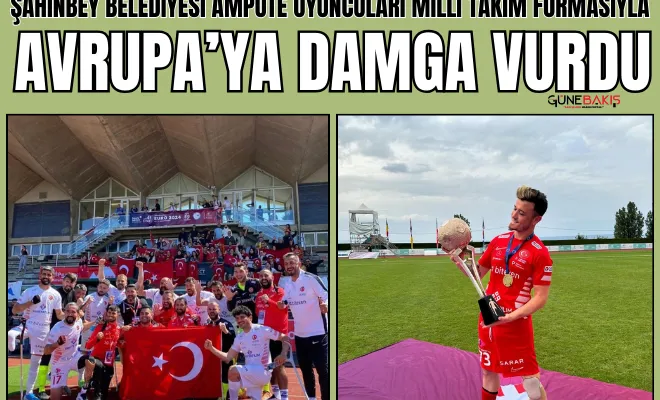 Şahinbey Belediyesi Ampute oyuncuları milli takım formasıyla Avrupa’ya damga vurdu