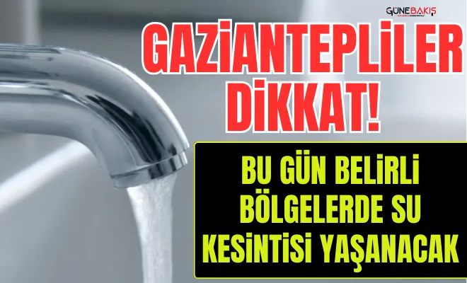 Gaziantep’te bu gün belirli bölgelerde su kesintisi yaşanacak