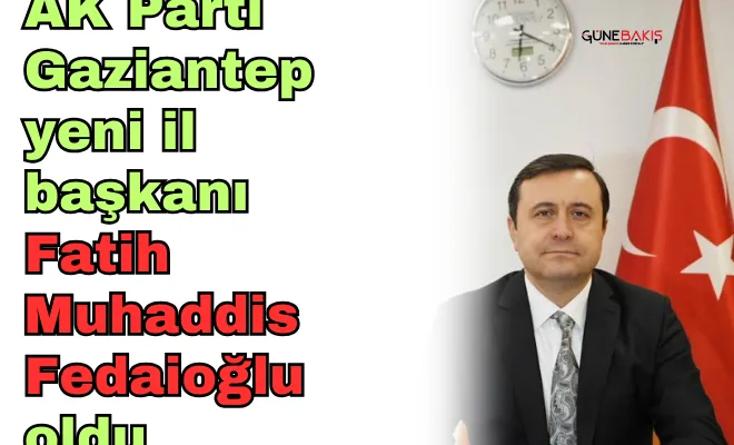 AK Parti Gaziantep yeni il başkanı Fatih Muhaddis Fedaioğlu oldu