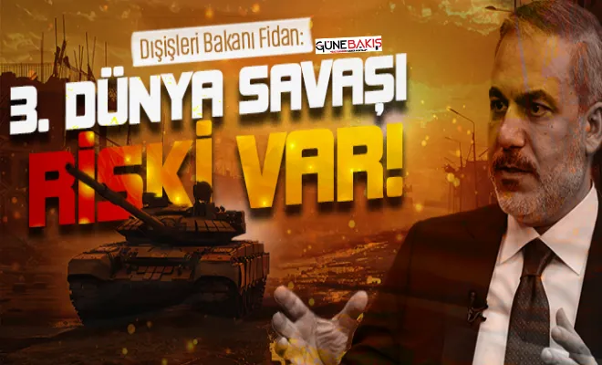 Dışişleri Bakanı Fidan: 3. Dünya Savaşı riski var