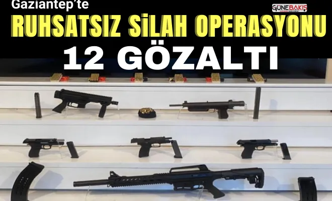 Gaziantep’te ruhsatsız silah operasyonu: 12 gözaltı