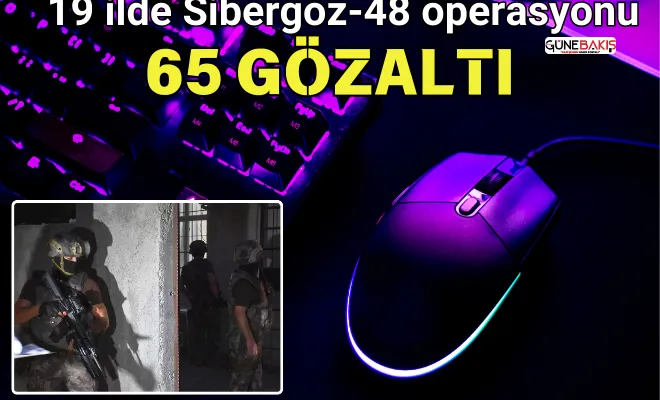 19 ilde Sibergöz-48 operasyonu: 65 gözaltı