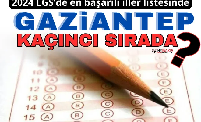 2024 LGS’de en başarılı iller listesinde Gaziantep kaçıncı sırada?
