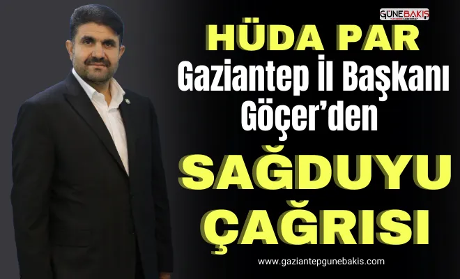 HÜDA PAR Gaziantep İl Başkanı Göçer’den sağduyu çağrısı