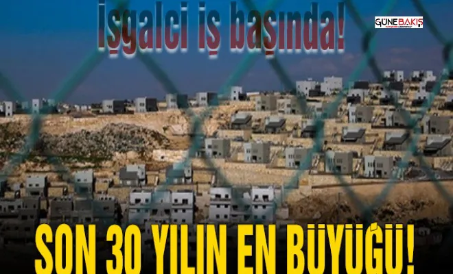 İşgalci iş başında! Son 30 yılın en büyüğü!