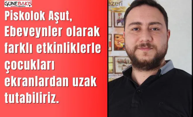 Psikolog Aşut, "Ebeveynler olarak farklı etkinliklerle çocukları ekranlardan uzak tutabiliriz"