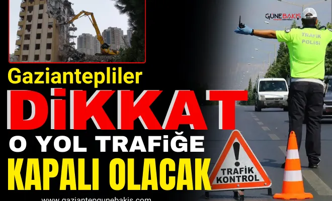 Gaziantep’te bu yol 4 gün trafiğe kapalı olacak