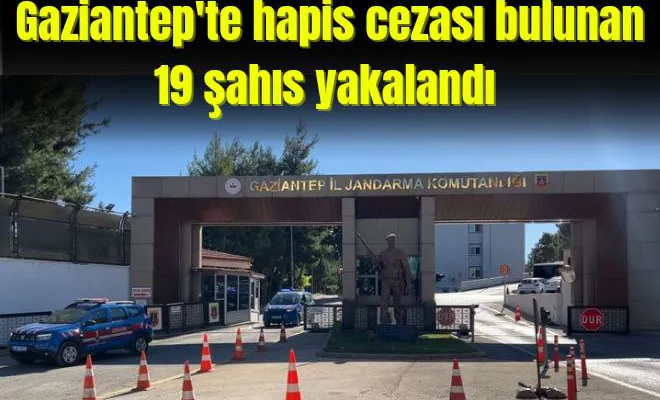 Gaziantep’te hapis cezası bulunan 19 şahıs yakalandı