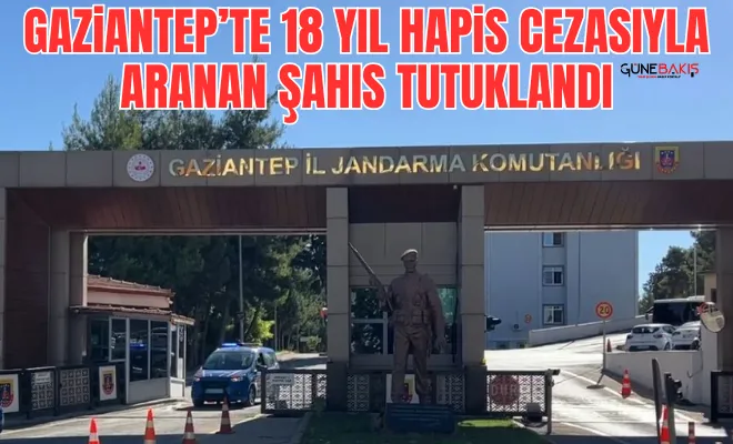Gaziantep’te 18 yıl hapis cezasıyla aranan şahıs tutuklandı
