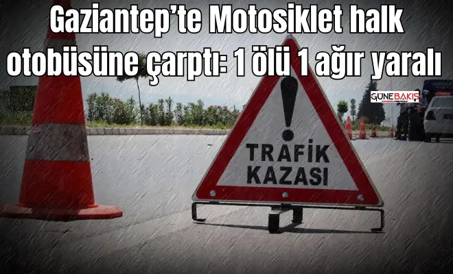 Gaziantep’te Motosiklet halk otobüsüne çarptı 1 ölü 1 ağır yaralı 