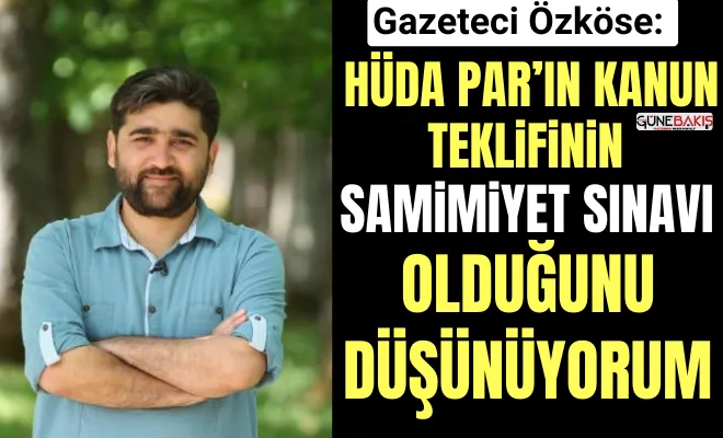 Gazeteci Özköse: HÜDA PAR’ın kanun teklifinin samimiyet sınavı olduğunu düşünüyorum