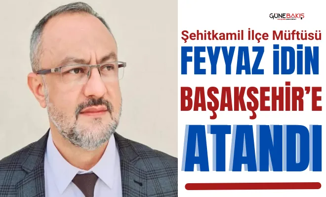 Şehitkamil İlçe Müftüsü Feyyaz İdin Başakşehir’e atandı