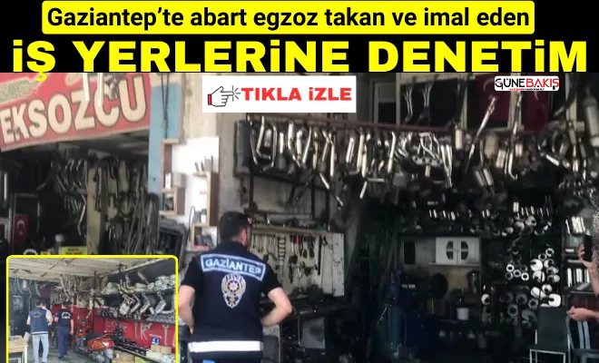 Gaziantep’te abart egzoz takan ve imal eden iş yerlerine denetim
