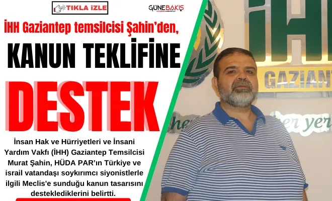 İHH Gaziantep temsilcisi Şahin’den, kanun teklifine destek 