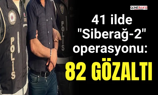 41 ilde ‘Siberağ-2’ operasyonu: 82 gözaltı