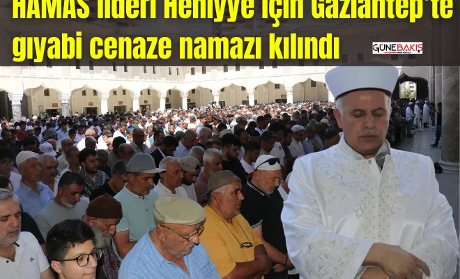 HAMAS lideri Heniyye için Gaziantep’te gıyabi cenaze namazı kılındı   