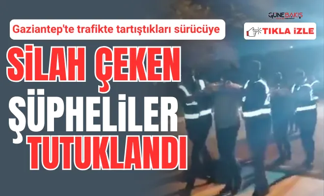 Gaziantep'te trafikte tartıştıkları sürücüye silah çeken şüpheliler tutuklandı
