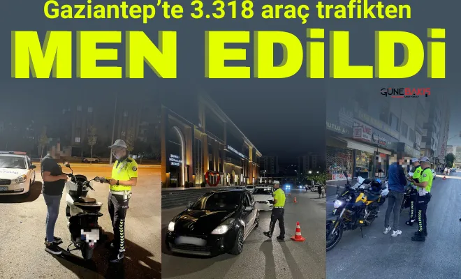Gaziantep’te 3.318 araç trafikten men edildi