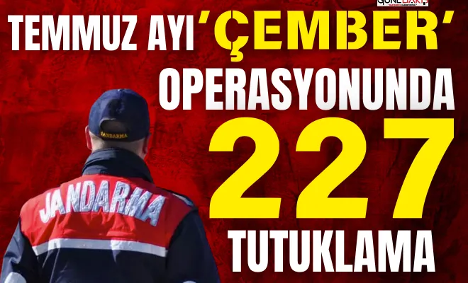 Temmuz ayı ‘ÇEMBER’ operasyonunda 227 tutuklama 