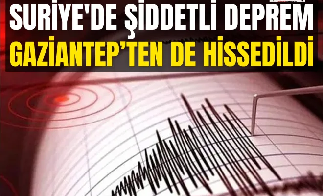 Suriye'de şiddetli deprem: Gaziantep’ten de hissedildi!