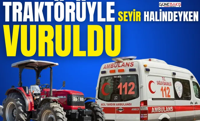 Traktörüyle seyir halindeyken vuruldu