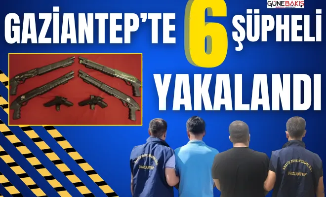 Gaziantep’te 6 Şüpheli yakalandı 