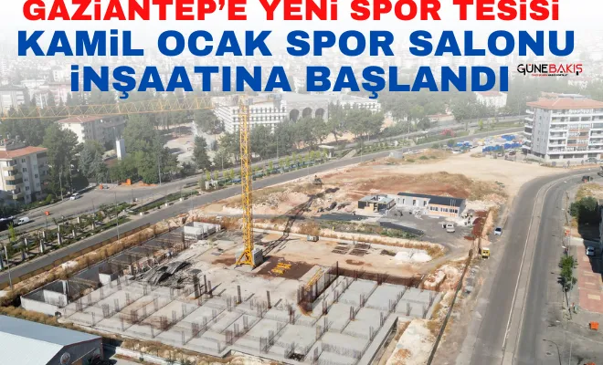 Gaziantep’e yeni spor tesisi: Kamil Ocak Spor Salonu inşaatına başlandı  