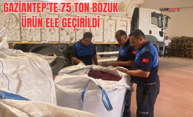 Gaziantep'te 75 ton bozuk ürün ele geçirildi