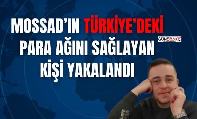 MOSSAD’ın Türkiye’deki para ağını sağlayan kişi yakalandı
