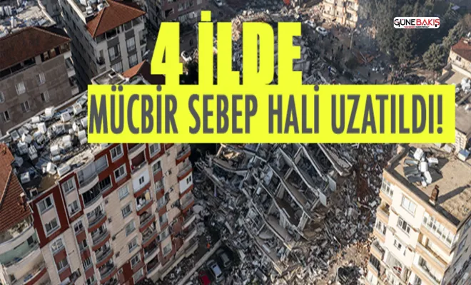 Depremden etkilenen 4 ilde mücbir sebep hali uzatıldı