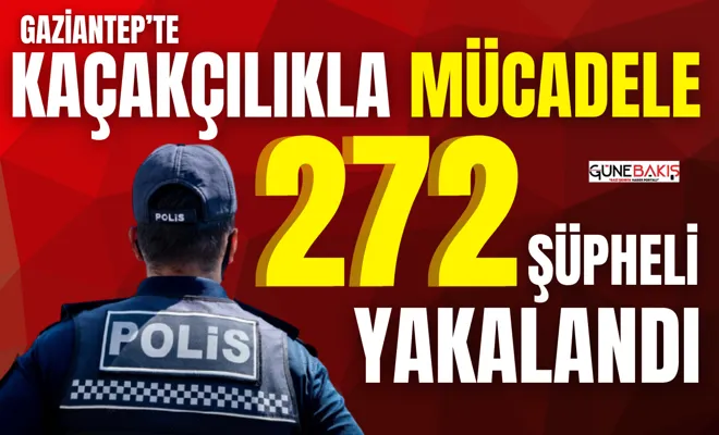 Gaziantep’te kaçakçılıkla mücadele 272 şüpheli yakalandı