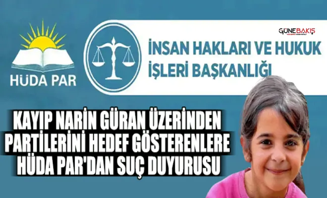 Kayıp Narin Güran üzerinden partilerini hedef gösterenlere HÜDA PAR'dan suç duyurusu
