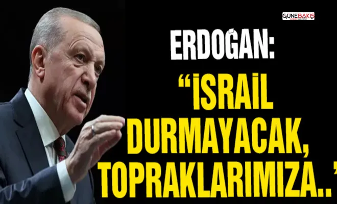 Erdoğan: İsrail durmayacak, topraklarımıza...
