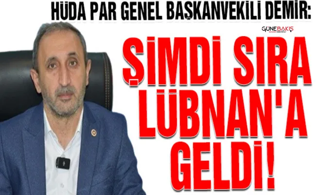 HÜDA PAR Genel Başkanvekili Demir: Şimdi sıra Lübnan'a geldi!