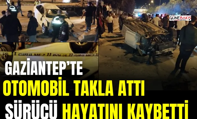 Gaziantep’te otomobil takla attı sürücü hayatını kaybetti