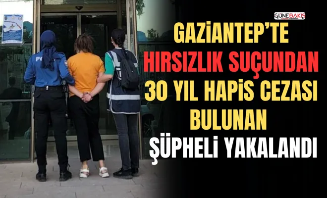 Gaziantep’te hırsızlık suçundan 30 yıl hapis cezası bulunan şüpheli yakalandı