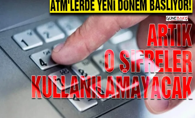 ATM'lerde yeni dönem başlıyor! Artık o şifreler kullanılamayacak
