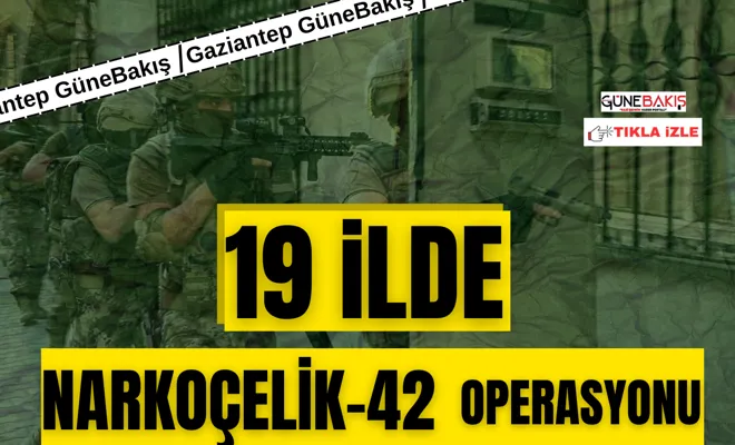 Aralarında Gaziantep’inde bulunduğu 19 ilde “NARKOÇELİK-42 operasyonu düzenlendi