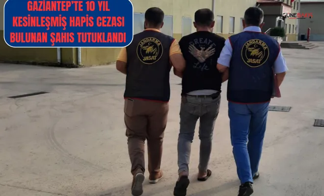 Gaziantep’te 10 yıl kesinleşmiş hapis cezası bulunan şahıs tutuklandı 