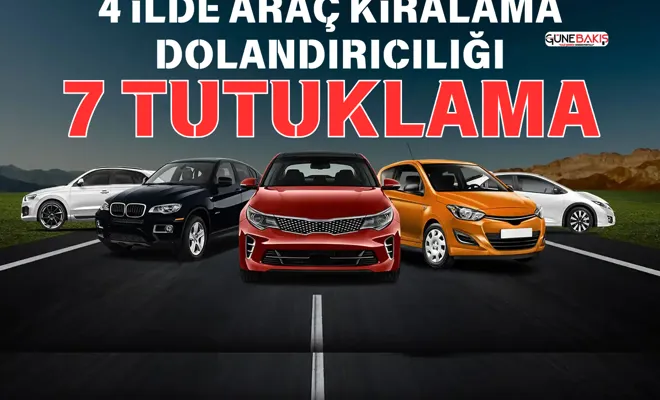 4 ilde araç kiralama dolandırıcılığı: 7 tutuklama