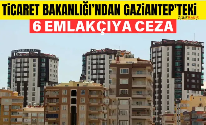 Ticaret Bakanlığı’ndan Gaziantep'teki 6 emlakçıya ceza