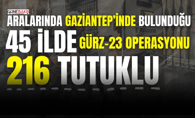 Aralarında Gaziantep’inde bulunduğu 45 ilde DEAŞ sempatizanlarına operasyon