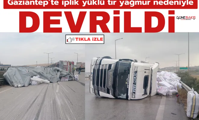 Gaziantep’te iplik yüklü tır yağmur nedeniyle devrildi