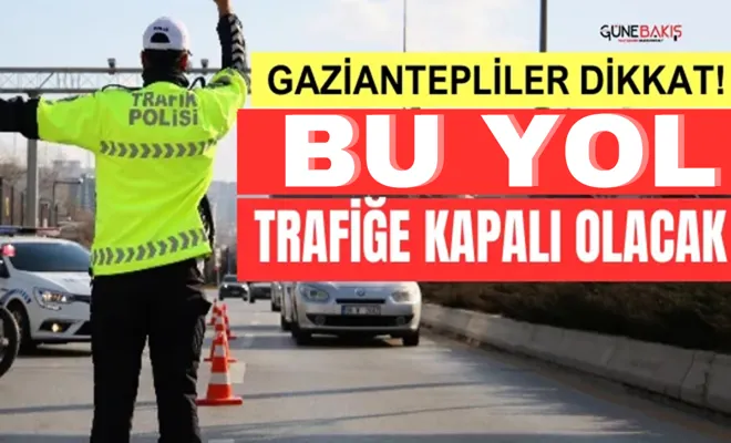 Gaziantepliler dikkat! Bu yol trafiği kapatılacak